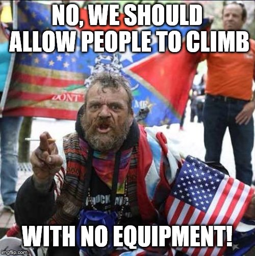 conservative alt right tardo | NO, WE SHOULD ALLOW PEOPLE TO CLIMB WITH NO EQUIPMENT! | image tagged in conservative alt right tardo | made w/ Imgflip meme maker