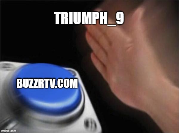 Blank Nut Button Meme | TRIUMPH_9 BUZZRTV.COM | image tagged in memes,blank nut button | made w/ Imgflip meme maker