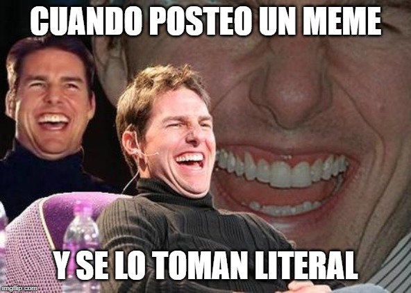 Tom Cruise laugh | CUANDO POSTEO UN MEME; Y SE LO TOMAN LITERAL | image tagged in tom cruise laugh | made w/ Imgflip meme maker