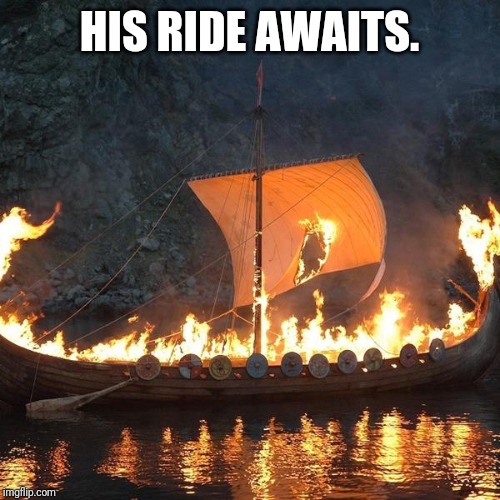 viking funeral | HIS RIDE AWAITS. | image tagged in viking funeral | made w/ Imgflip meme maker