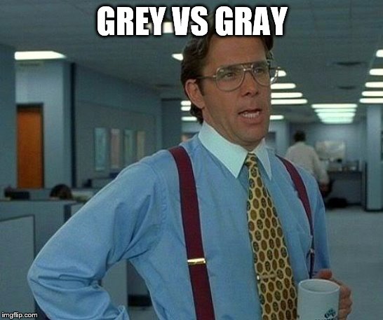 That Would Be Great Meme | GREY VS GRAY | image tagged in memes,that would be great | made w/ Imgflip meme maker