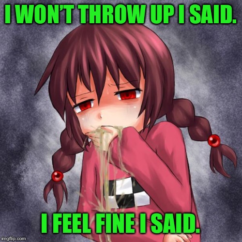 Throw up anime | I WON’T THROW UP I SAID. I FEEL FINE I SAID. | image tagged in 4chan logo throw up anime girl,throw up,anime,sick | made w/ Imgflip meme maker