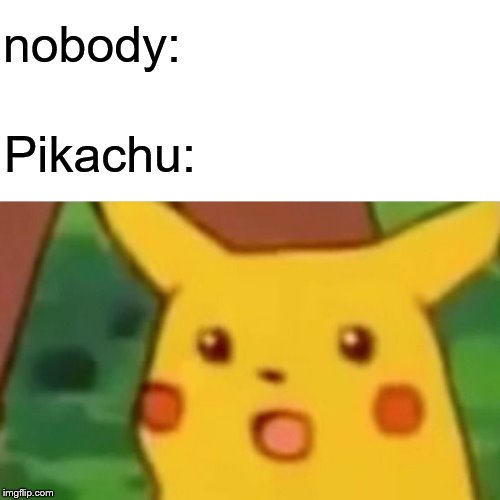 Surprised Pikachu | nobody:; Pikachu: | image tagged in memes,surprised pikachu | made w/ Imgflip meme maker