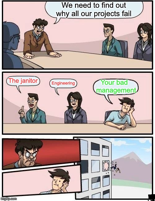 Boardroom Meeting Suggestion | We need to find out why all our projects fail; The janitor; Your bad
 management; Engineering | image tagged in memes,boardroom meeting suggestion | made w/ Imgflip meme maker