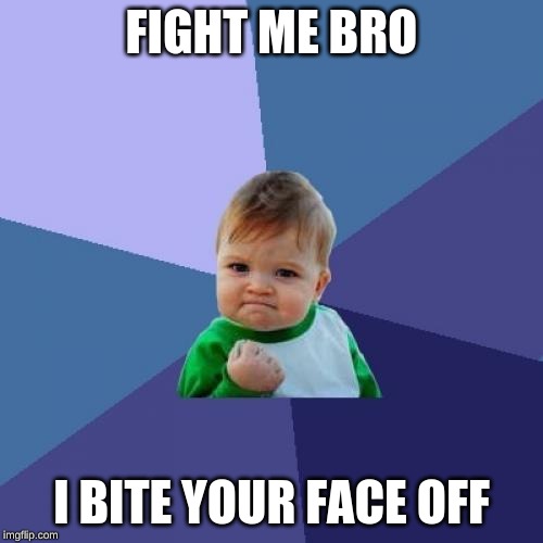 Success Kid | FIGHT ME BRO; I BITE YOUR FACE OFF | image tagged in memes,success kid | made w/ Imgflip meme maker