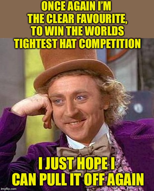 I’ll eat his hat if he can’t pull it off | ONCE AGAIN I’M THE CLEAR FAVOURITE, TO WIN THE WORLDS TIGHTEST HAT COMPETITION; I JUST HOPE I CAN PULL IT OFF AGAIN | image tagged in memes,creepy condescending wonka,thparky,boma,tight,hat | made w/ Imgflip meme maker