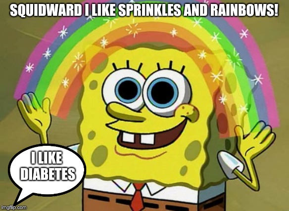 Imagination Spongebob Meme | SQUIDWARD I LIKE SPRINKLES AND RAINBOWS! I LIKE DIABETES | image tagged in memes,imagination spongebob | made w/ Imgflip meme maker