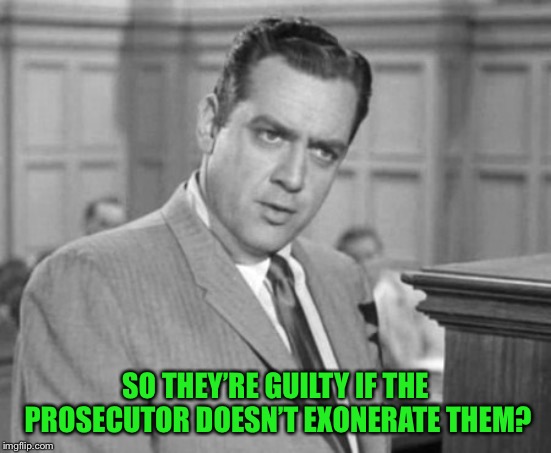 Perry Mason | SO THEY’RE GUILTY IF THE PROSECUTOR DOESN’T EXONERATE THEM? | image tagged in perry mason | made w/ Imgflip meme maker