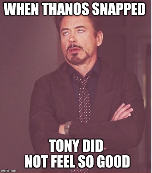 Face You Make Robert Downey Jr | WHEN THANOS SNAPPED; TONY DID NOT FEEL SO GOOD | image tagged in memes,face you make robert downey jr | made w/ Imgflip meme maker