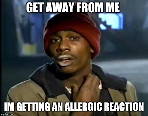 Y'all Got Any More Of That Meme | GET AWAY FROM ME; IM GETTING AN ALLERGIC REACTION | image tagged in memes,y'all got any more of that | made w/ Imgflip meme maker