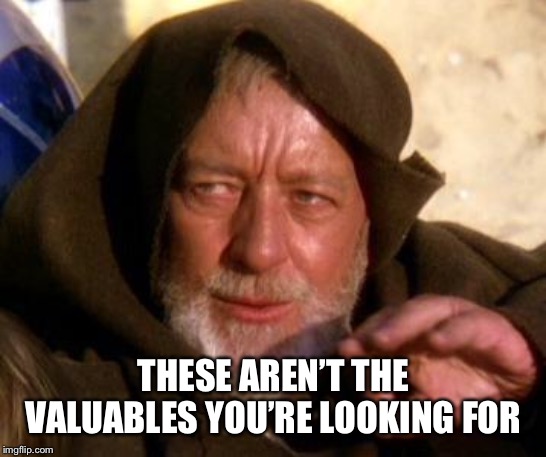 Obi Wan Kenobi Jedi Mind Trick | THESE AREN’T THE VALUABLES YOU’RE LOOKING FOR | image tagged in obi wan kenobi jedi mind trick | made w/ Imgflip meme maker