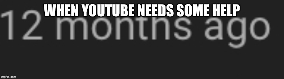 WHEN YOUTUBE NEEDS SOME HELP | image tagged in bruh,what do you mean | made w/ Imgflip meme maker
