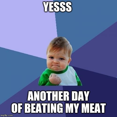 Success Kid Meme | YESSS; ANOTHER DAY OF BEATING MY MEAT | image tagged in memes,success kid | made w/ Imgflip meme maker