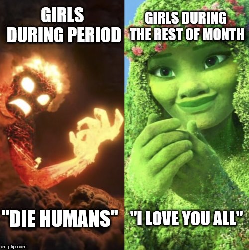 Te Fiti | GIRLS DURING THE REST OF MONTH; GIRLS DURING PERIOD; "DIE HUMANS"; "I LOVE YOU ALL" | image tagged in te fiti | made w/ Imgflip meme maker