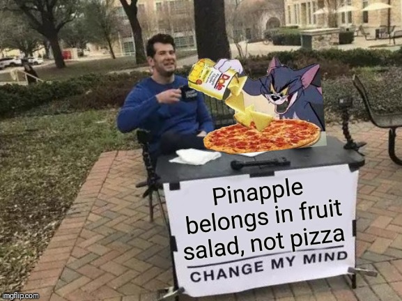 Change My Mind | Pinapple belongs in fruit salad, not pizza | image tagged in memes,change my mind | made w/ Imgflip meme maker