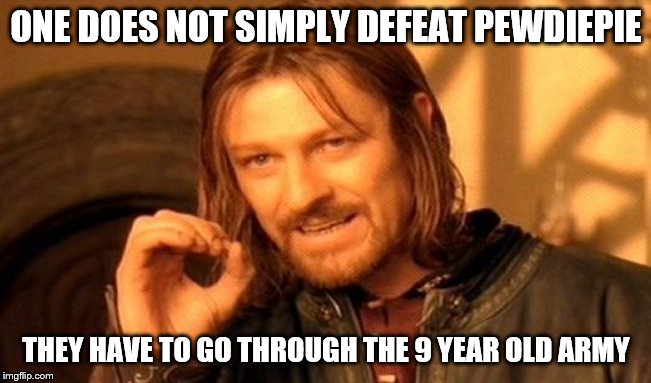 One Does Not Simply | ONE DOES NOT SIMPLY DEFEAT PEWDIEPIE; THEY HAVE TO GO THROUGH THE 9 YEAR OLD ARMY | image tagged in memes,one does not simply | made w/ Imgflip meme maker