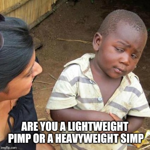 Third World Skeptical Kid | ARE YOU A LIGHTWEIGHT PIMP OR A HEAVYWEIGHT SIMP | image tagged in memes,third world skeptical kid | made w/ Imgflip meme maker