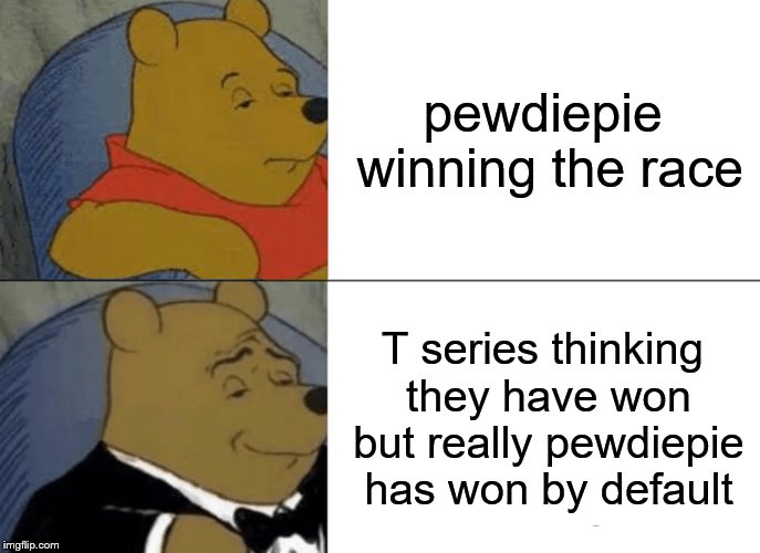 Tuxedo Winnie The Pooh | pewdiepie winning the race; T series thinking they have won but really pewdiepie has won by default | image tagged in memes,tuxedo winnie the pooh | made w/ Imgflip meme maker