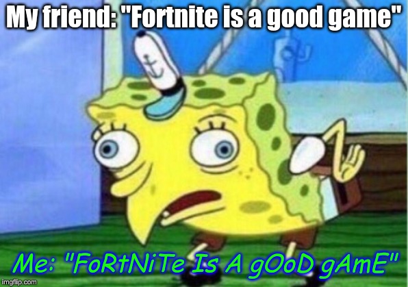 Mocking Spongebob Meme | My friend: "Fortnite is a good game"; Me: "FoRtNiTe Is A gOoD gAmE" | image tagged in memes,mocking spongebob | made w/ Imgflip meme maker