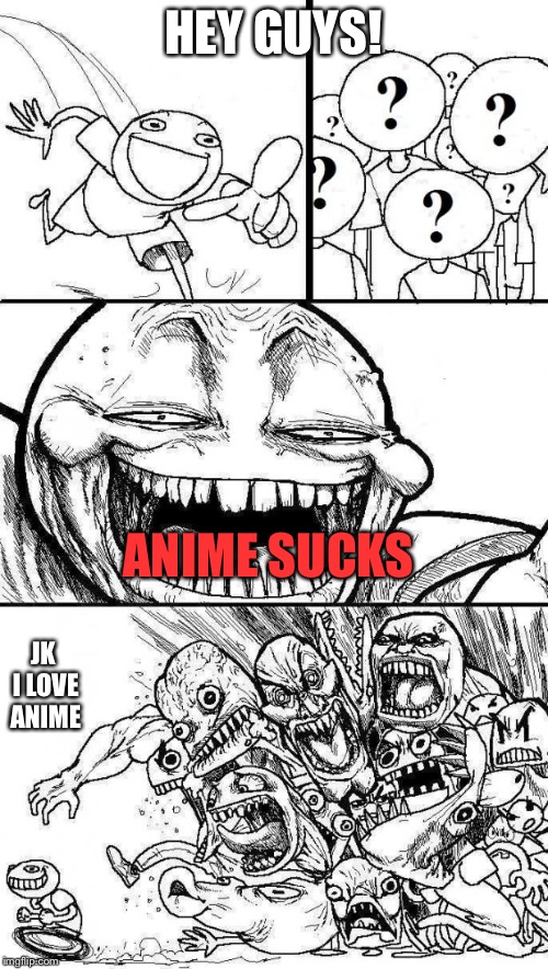 Anime lovers unite | HEY GUYS! ANIME SUCKS; JK I LOVE ANIME | image tagged in angry mob comic,anime,anime lovers unite,burn | made w/ Imgflip meme maker