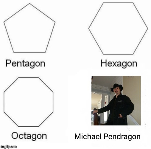 Pentagon Hexagon Octagon Meme | Michael Pendragon | image tagged in memes,pentagon hexagon octagon | made w/ Imgflip meme maker