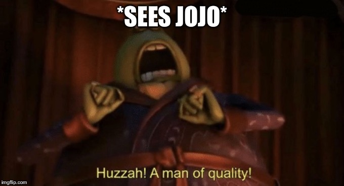 A man of quality | *SEES JOJO* | image tagged in a man of quality | made w/ Imgflip meme maker