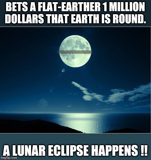 There is a thin shadow between bad luck and good luck !!
- A Chinese proverb ( maybe) | BETS A FLAT-EARTHER 1 MILLION DOLLARS THAT EARTH IS ROUND. A LUNAR ECLIPSE HAPPENS !! | image tagged in memes,bad luck brian | made w/ Imgflip meme maker