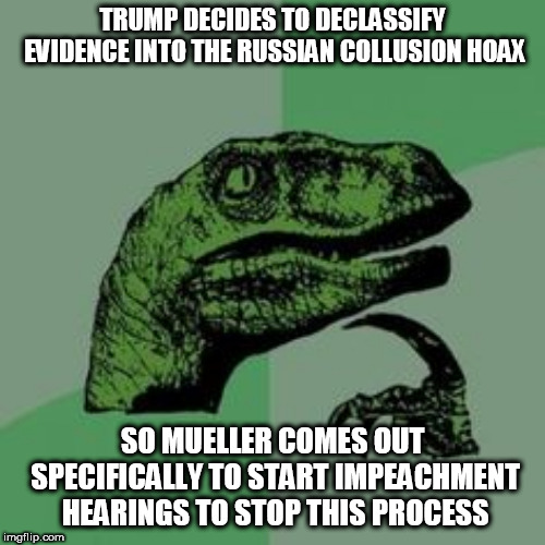 Time raptor  | TRUMP DECIDES TO DECLASSIFY EVIDENCE INTO THE RUSSIAN COLLUSION HOAX; SO MUELLER COMES OUT SPECIFICALLY TO START IMPEACHMENT HEARINGS TO STOP THIS PROCESS | image tagged in time raptor | made w/ Imgflip meme maker