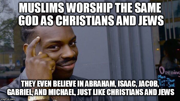 Roll Safe Think About It Meme | MUSLIMS WORSHIP THE SAME GOD AS CHRISTIANS AND JEWS; THEY EVEN BELIEVE IN ABRAHAM, ISAAC, JACOB, GABRIEL, AND MICHAEL, JUST LIKE CHRISTIANS AND JEWS | image tagged in christians,jews,muslims,the abrahamic god,yahweh,abrahamic religions | made w/ Imgflip meme maker