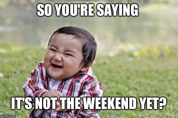 Evil Toddler Meme | SO YOU'RE SAYING IT'S NOT THE WEEKEND YET? | image tagged in memes,evil toddler | made w/ Imgflip meme maker