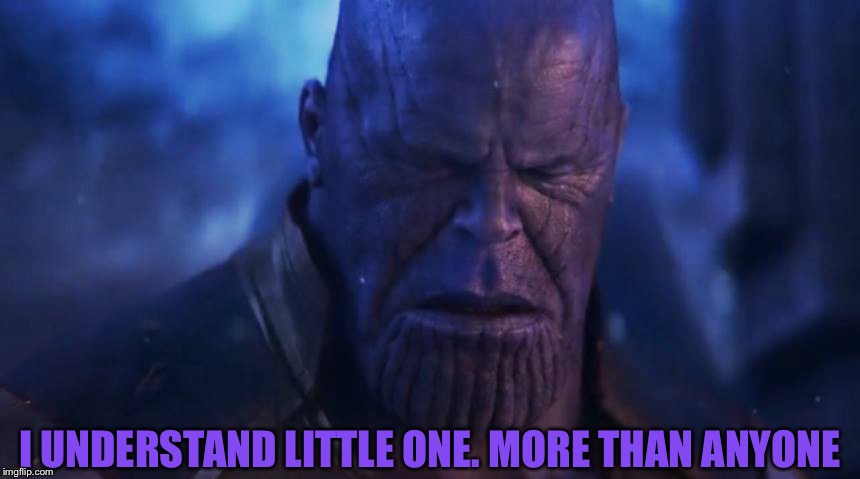 MadTitan Sad | I UNDERSTAND LITTLE ONE. MORE THAN ANYONE | image tagged in madtitan sad | made w/ Imgflip meme maker