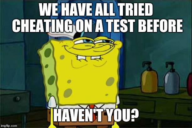 Don't You Squidward Meme | WE HAVE ALL TRIED CHEATING ON A TEST BEFORE; HAVEN'T YOU? | image tagged in memes,dont you squidward | made w/ Imgflip meme maker