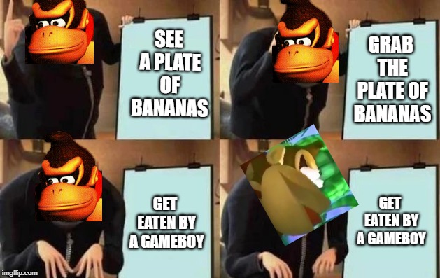 Gru's Plan Meme | SEE A PLATE OF BANANAS; GRAB THE PLATE OF BANANAS; GET EATEN BY A GAMEBOY; GET EATEN BY A GAMEBOY | image tagged in gru's plan | made w/ Imgflip meme maker