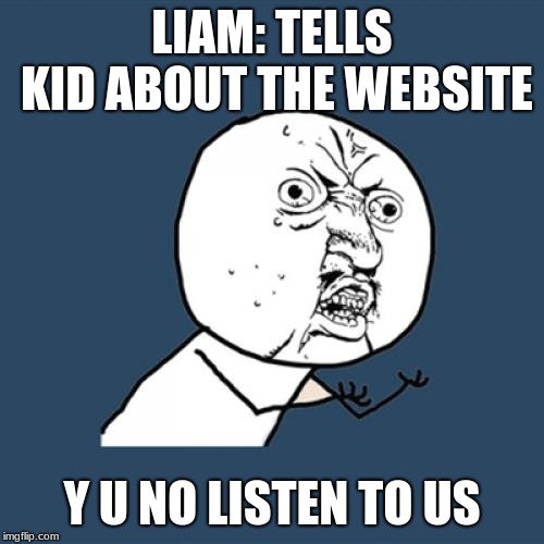 Y U No Meme | LIAM: TELLS KID ABOUT THE WEBSITE; Y U NO LISTEN TO US | image tagged in memes,y u no | made w/ Imgflip meme maker