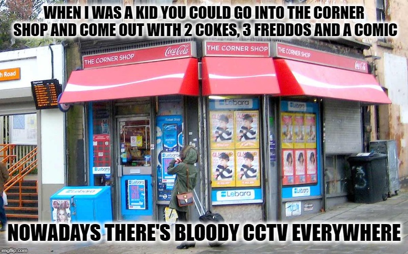 Corner Shop UK | WHEN I WAS A KID YOU COULD GO INTO THE CORNER SHOP AND COME OUT WITH 2 COKES, 3 FREDDOS AND A COMIC; NOWADAYS THERE'S BLOODY CCTV EVERYWHERE | image tagged in corner shop uk,funny,funny memes,funny meme,coke,memes | made w/ Imgflip meme maker