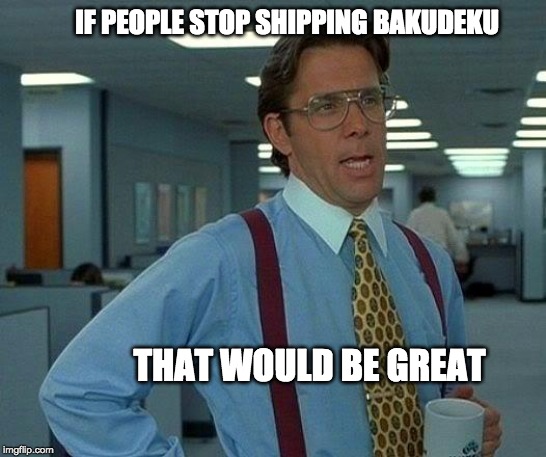 Stop it get some help | IF PEOPLE STOP SHIPPING BAKUDEKU; THAT WOULD BE GREAT | image tagged in memes,that would be great | made w/ Imgflip meme maker