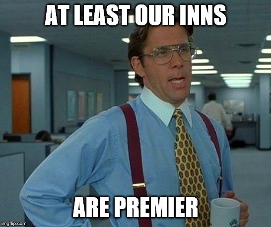 That Would Be Great Meme | AT LEAST OUR INNS ARE PREMIER | image tagged in memes,that would be great | made w/ Imgflip meme maker