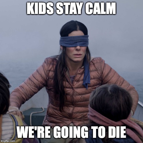 Bird Box | KIDS STAY CALM; WE'RE GOING TO DIE | image tagged in memes,bird box | made w/ Imgflip meme maker