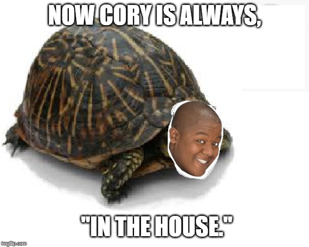 Cory Baxter | NOW CORY IS ALWAYS, "IN THE HOUSE." | image tagged in memes | made w/ Imgflip meme maker