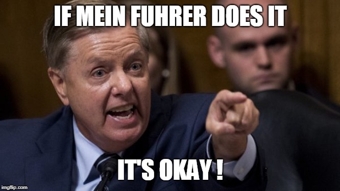 Angry Lindsey Graham | IF MEIN FUHRER DOES IT; IT'S OKAY ! | image tagged in angry lindsey graham | made w/ Imgflip meme maker
