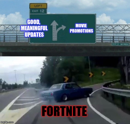 This is why i've stopped playing | GOOD, MEANINGFUL UPDATES; MOVIE PROMOTIONS; FORTNITE | image tagged in memes,left exit 12 off ramp,fortnite,endgame,movie,john wick | made w/ Imgflip meme maker