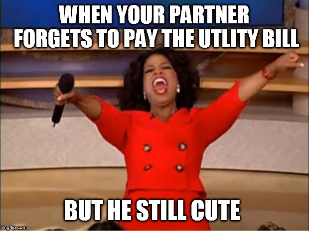 Oprah You Get A Meme | WHEN YOUR PARTNER FORGETS TO PAY THE UTLITY BILL; BUT HE STILL CUTE | image tagged in memes,oprah you get a | made w/ Imgflip meme maker