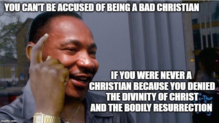 Roll Safe MLK Jr | YOU CAN'T BE ACCUSED OF BEING A BAD CHRISTIAN; IF YOU WERE NEVER A CHRISTIAN BECAUSE YOU DENIED THE DIVINITY OF CHRIST AND THE BODILY RESURRECTION | image tagged in roll safe martin luther king jr,theology,heresy,christianity,martin luther king jr | made w/ Imgflip meme maker