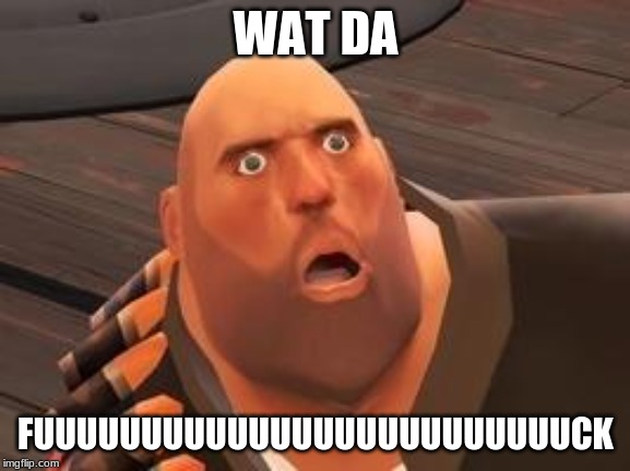 TF2 Heavy | WAT DA; FUUUUUUUUUUUUUUUUUUUUUUUUUCK | image tagged in tf2 heavy | made w/ Imgflip meme maker