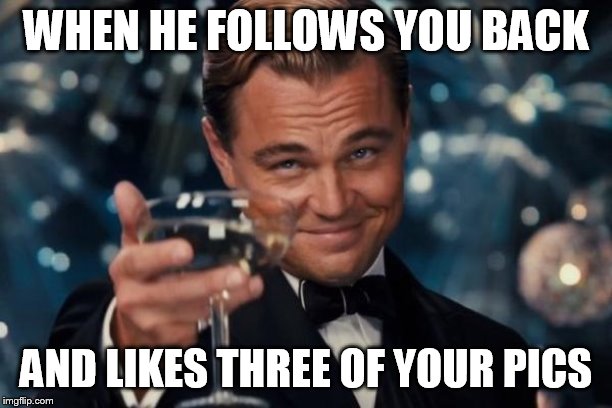 Leonardo Dicaprio Cheers | WHEN HE FOLLOWS YOU BACK; AND LIKES THREE OF YOUR PICS | image tagged in memes,leonardo dicaprio cheers | made w/ Imgflip meme maker