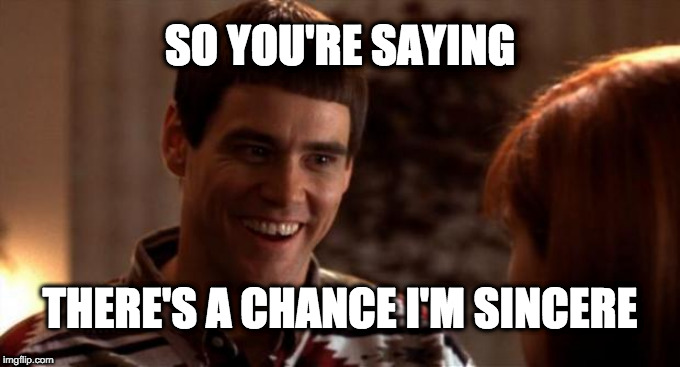 So you're saying there's a chance | SO YOU'RE SAYING; THERE'S A CHANCE I'M SINCERE | image tagged in so you're saying there's a chance | made w/ Imgflip meme maker