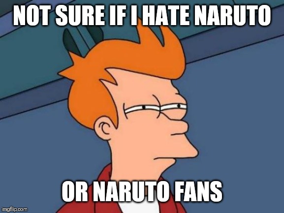 Naruto fans | NOT SURE IF I HATE NARUTO; OR NARUTO FANS | image tagged in memes,futurama fry,naruto shippuden,naruto,anime,weebs | made w/ Imgflip meme maker