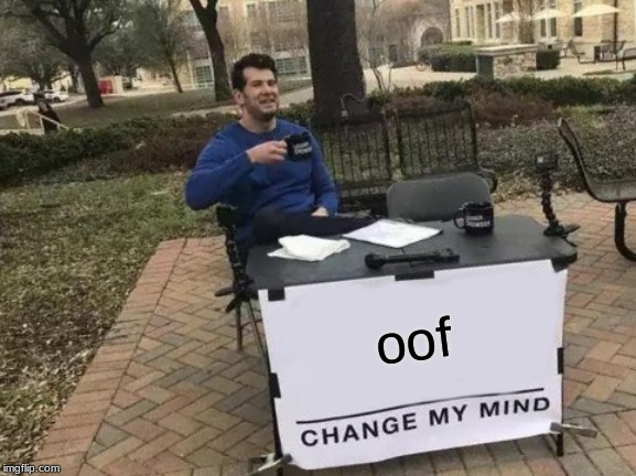 oof | image tagged in memes,change my mind | made w/ Imgflip meme maker