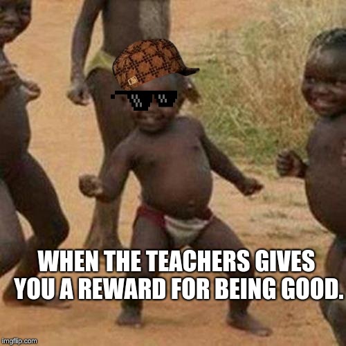 Third World Success Kid | WHEN THE TEACHERS GIVES YOU A REWARD FOR BEING GOOD. | image tagged in memes,third world success kid | made w/ Imgflip meme maker