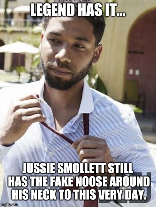 Jussie smollett | LEGEND HAS IT... JUSSIE SMOLLETT STILL HAS THE FAKE NOOSE AROUND HIS NECK TO THIS VERY DAY. | image tagged in jussie smollett | made w/ Imgflip meme maker